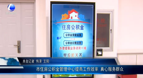 市住房公積金管理中心提高工作效率 真心服務群眾