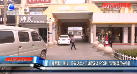 零距離·熱線：停車場(chǎng)出入口坡度設(shè)計(jì)不合理 市民希望盡快完善