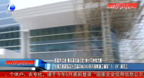 致敬勞動者：絲綢之路國際交流中心24小時不間斷施工確?！?·18”前完工