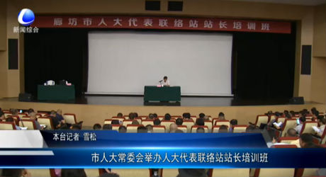 市人大常委會(huì)舉辦人大代表聯(lián)絡(luò)站站長培訓(xùn)班