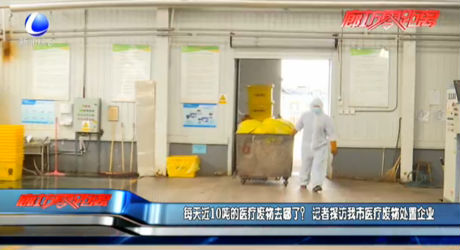 每天近10噸的醫(yī)療廢物去哪了？記者探訪我市醫(yī)療廢物處置企業(yè)