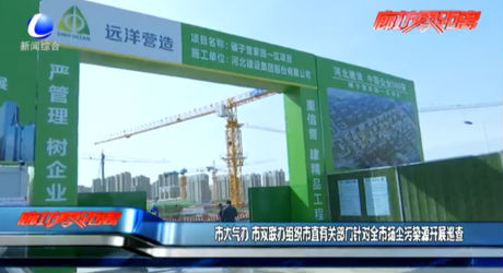 市大氣辦、市雙聯(lián)辦組織市直有關(guān)部門針對全市揚塵污染源開展巡查