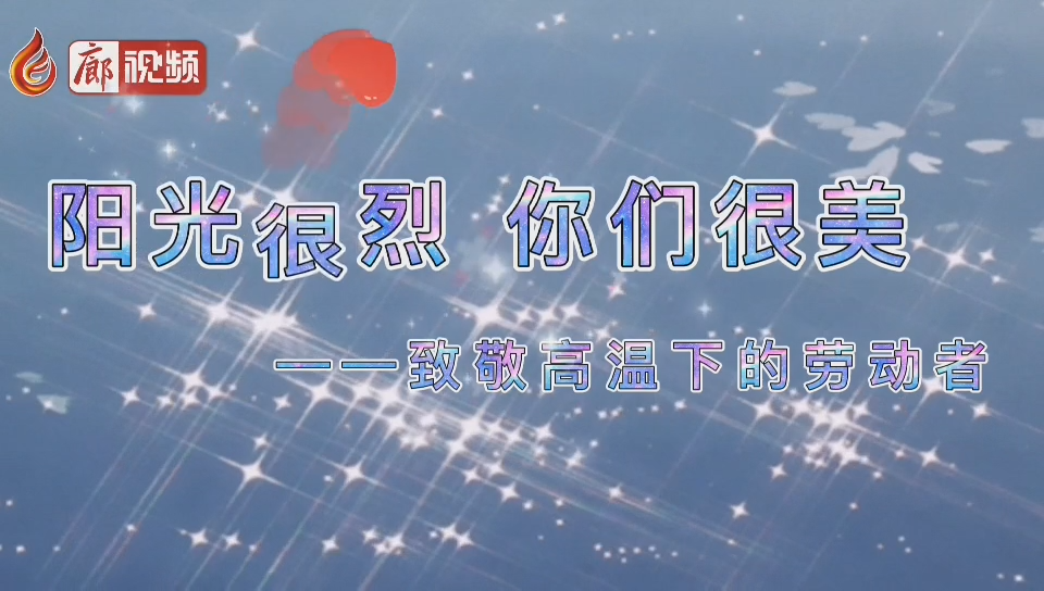  廊視頻 | 陽光很烈你們很美！致敬高溫下的勞動(dòng)者