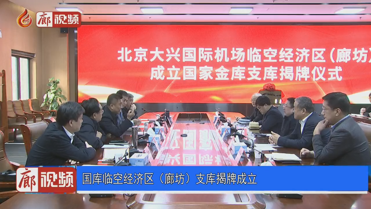 廊視頻 | 國(guó)庫(kù)臨空經(jīng)濟(jì)區(qū)（廊坊）支庫(kù)揭牌成立