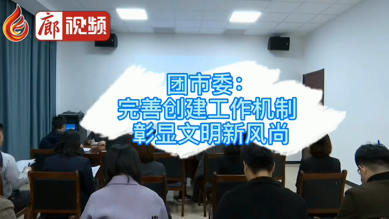 廊視頻 | 團市委：完善創(chuàng)建工作機制彰顯文明新風尚