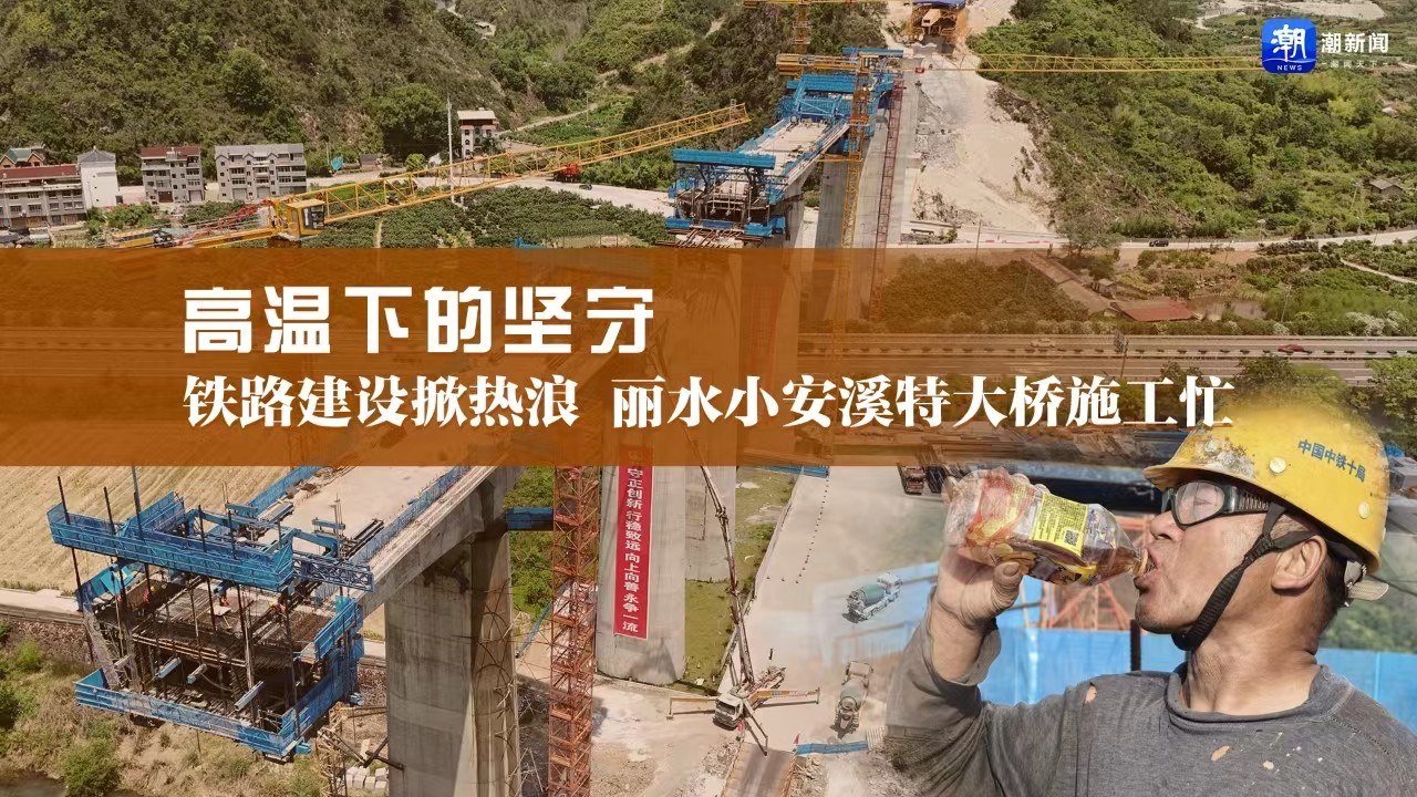 高溫下的堅守丨鐵路建設(shè)掀熱浪，麗水小安溪特大橋施工忙