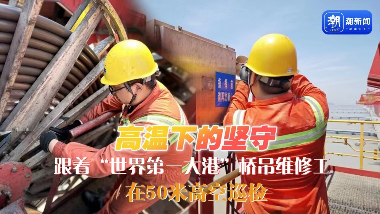 高溫下的堅(jiān)守丨跟著“世界第一大港”橋吊維修工，在50米高空巡檢