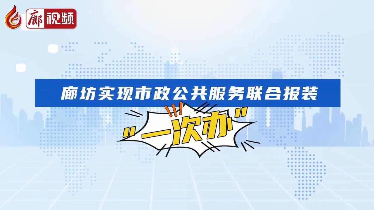 短視頻丨廊坊實(shí)現(xiàn)市政公共服務(wù)聯(lián)合報(bào)裝“一次辦”
